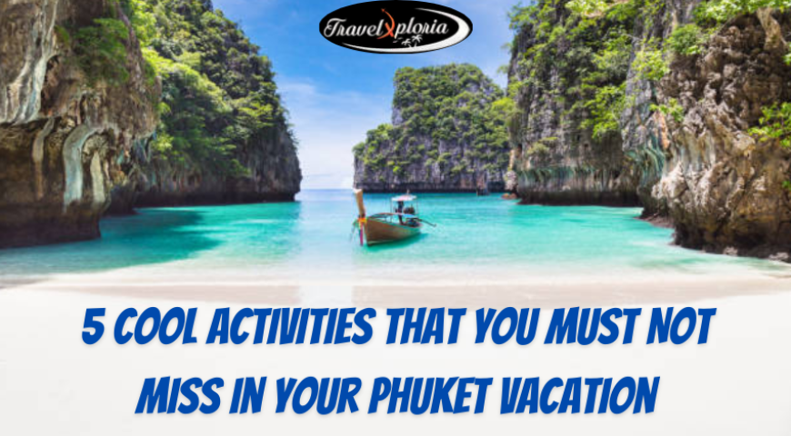 Cool Activities That You Must Not Miss In Your Phuket Vacation