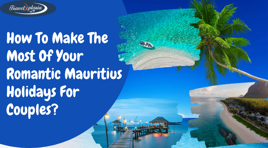 How To Make The Most Of Your Romantic Mauritius Holidays For Couples?