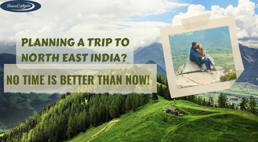 Planning a Trip to North East India? No Time Is Better Than Now!