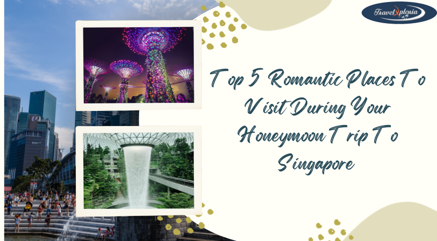 Top 5 Romantic Places To Visit During Your Honeymoon Trip To Singapore