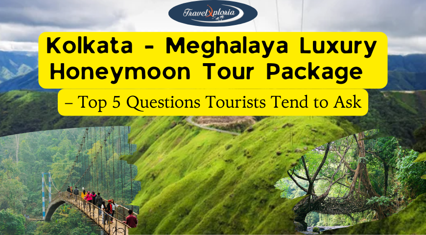 Kolkata - Meghalaya Luxury Honeymoon Tour Package – Top 5 Questions Tourists Tend to Ask